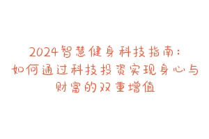 2024智慧健身科技指南:如何通过科技投资实现身心与财富的双重增值